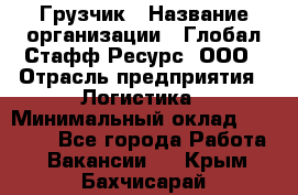 Грузчик › Название организации ­ Глобал Стафф Ресурс, ООО › Отрасль предприятия ­ Логистика › Минимальный оклад ­ 25 000 - Все города Работа » Вакансии   . Крым,Бахчисарай